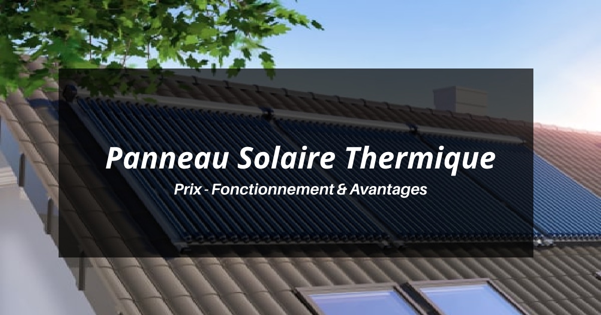 Panneau solaire thermique : prix, avantages et fonctionnement
