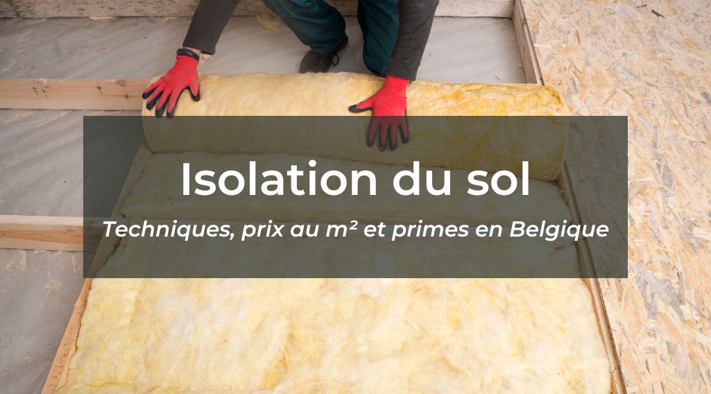 Isolation du sol : techniques, prix m2 et primes en Belgique